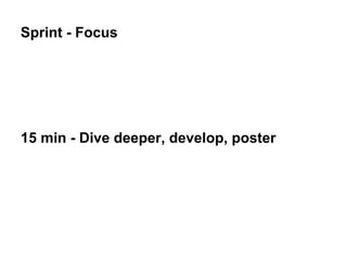 Sprint - Focus
15 min - Dive deeper, develop, poster
 