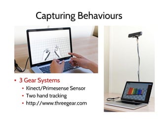 Capturing Behaviours
▪ 3 Gear Systems
▪ Kinect/Primesense Sensor
▪ Two hand tracking
▪ http://www.threegear.com
 