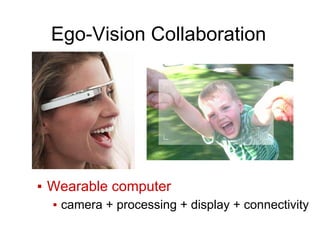 Ego-Vision Collaboration
▪ Wearable computer
▪ camera + processing + display + connectivity
 