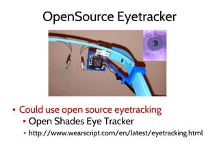 OpenSource Eyetracker
▪ Could use open source eyetracking
▪ Open Shades Eye Tracker
▪ http://www.wearscript.com/en/latest/eyetracking.html
 