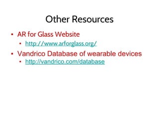 Other Resources
▪ AR for Glass Website
▪ http://www.arforglass.org/
▪ Vandrico Database of wearable devices
▪ http://vandrico.com/database
 