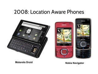 2008: Location Aware Phones
Nokia NavigatorMotorola Droid
 
