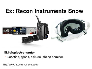 Ex: Recon Instruments Snow
Ski display/computer
▪ Location, speed, altitude, phone headset
http://www.reconinstruments.com/
 