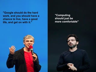 "Computing
should just be
more comfortable"
"Google should do the hard
work, and you should have a
chance to live, have a good
life, and get on with it."
 
