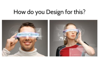 How do you Design for this?
 