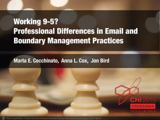 Working 9-5? !
Professional Differences in Email and
Boundary Management Practices
Marta E. Cecchinato, Anna L. Cox, Jon B...