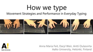 How we type
Movement Strategies and Performance in Everyday Typing
Anna Maria Feit, Daryl Weir, Antti Oulasvirta
Aalto University, Helsinki, Finland
 