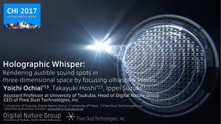 Holographic Whisper:
Rendering audible sound spots in
three-dimensional space by focusing ultrasonic waves
Yoichi Ochiai*1...