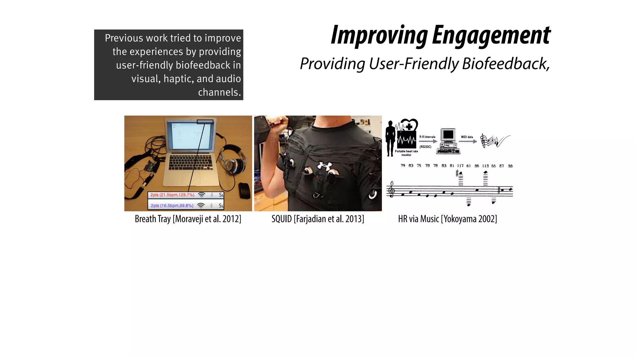 HR via Music [Yokoyama 2002]SQUID [Farjadian et al. 2013]BreathTray [Moraveji et al. 2012]
ImprovingEngagement
Providing User-Friendly Biofeedback,
Previous work tried to improve
the experiences by providing
user-friendly biofeedback in
visual, haptic, and audio
channels.
 