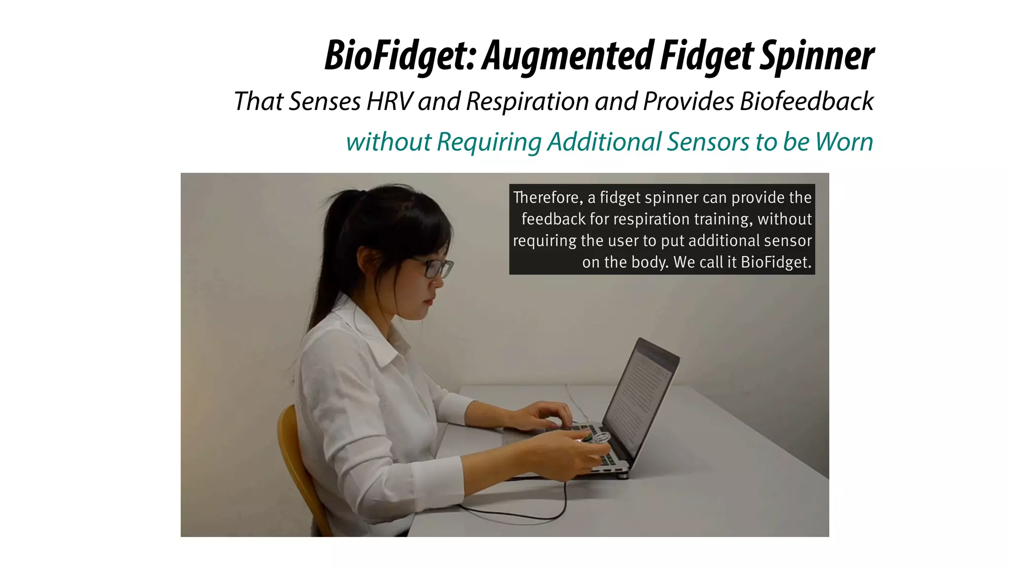 BioFidget:AugmentedFidgetSpinner
without Requiring Additional Sensors to be Worn
That Senses HRV and Respiration and Provides Biofeedback
Therefore, a fidget spinner can provide the
feedback for respiration training, without
requiring the user to put additional sensor
on the body. We call it BioFidget.
 