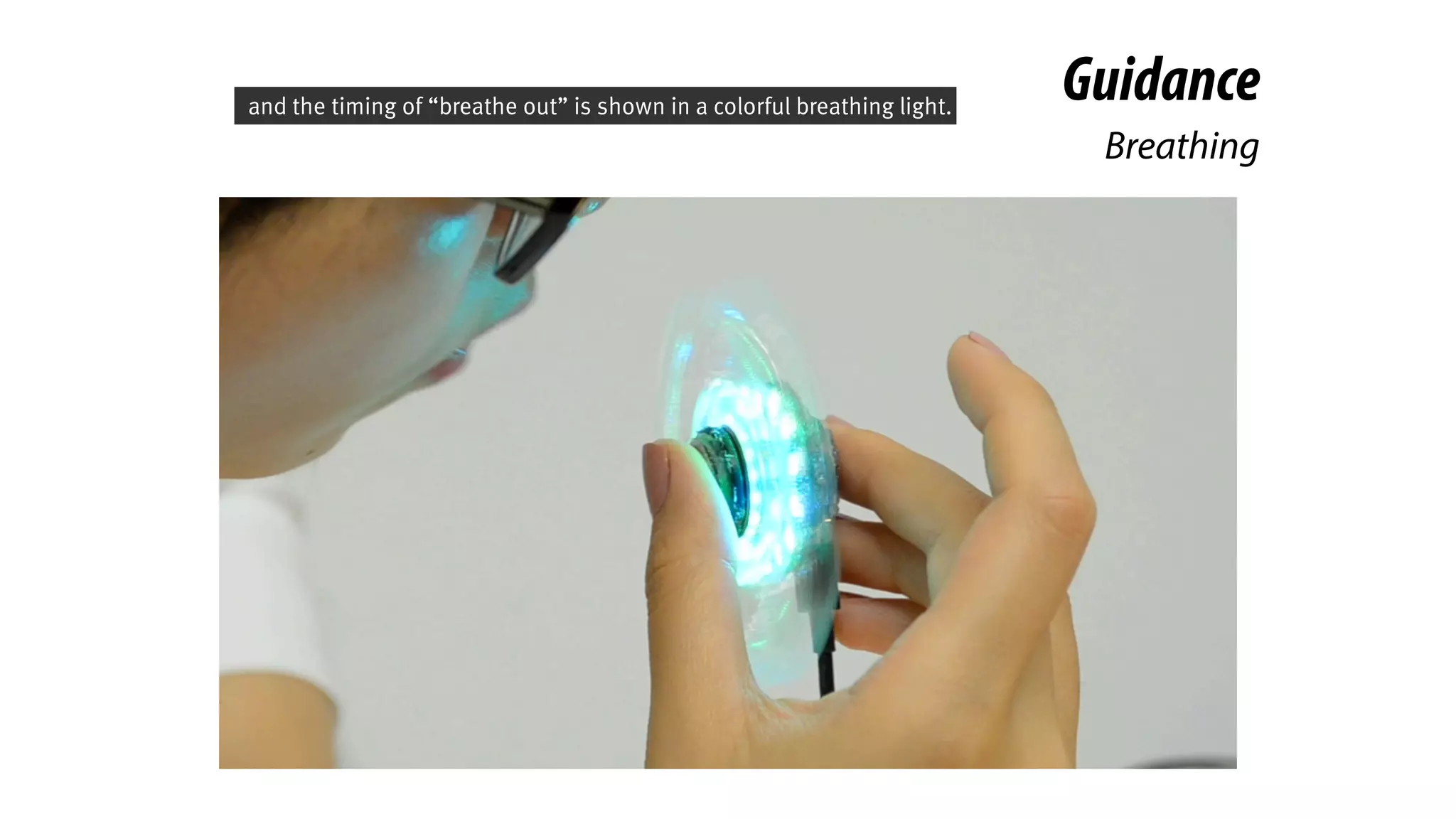 Breathing
Guidanceand the timing of “breathe out” is shown in a colorful breathing light.
 