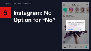 5 Instagram: No
Option for “No”
FORCED ACTION EXAMPLE
 