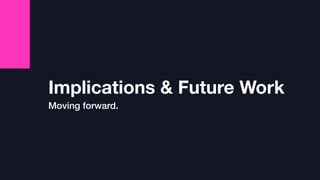 Implications & Future Work
Moving forward.
 