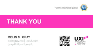 THANK YOU
COLIN M. GRAY
colingray.me | uxp2.com  
gray42@purdue.edu
This research was funded in part by National
Science Foundation Grant No. #1657310
 