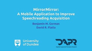 MirrorMirror:
A Mobile Application to Improve
Speechreading Acquisition
Benjamin M. Gorman
David R. Flatla
Digitally-Augmented Perception Research
 