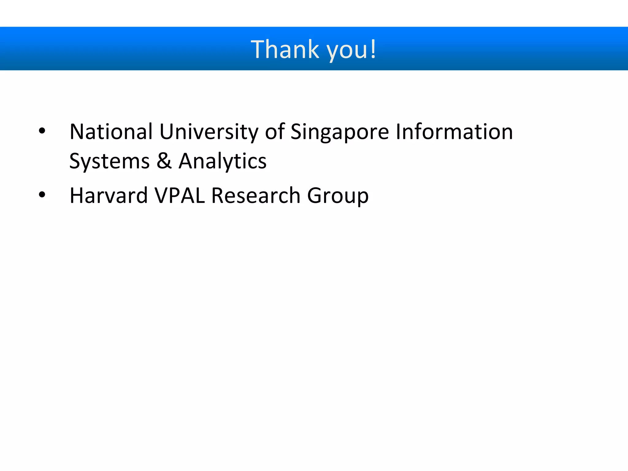 Thank you!
• National University of Singapore Information
Systems & Analytics
• Harvard VPAL Research Group
 
