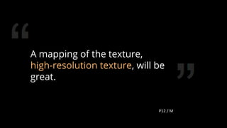 A mapping of the texture,
high-resolution texture, will be
great.
83
 