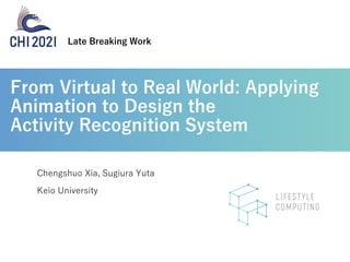 From Virtual to Real World: Applying
Animation to Design the
Activity Recognition System
Keio University
Chengshuo Xia, Sugiura Yuta
Late Breaking Work
 