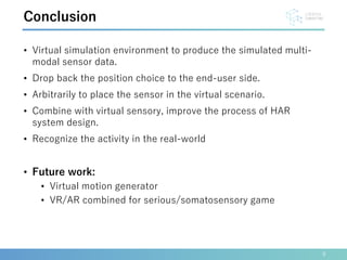 9
Conclusion
• Virtual simulation environment to produce the simulated multi-
modal sensor data.
• Drop back the position ...