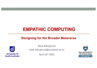 EMPATHIC COMPUTING
Mark Billinghurst
mark.billinghurst@auckland.ac.nz
April 23rd 2023
Designing for the Broader Metaverse
 