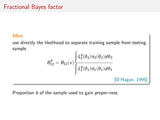 Fractional Bayes factor
Idea
use directly the likelihood to separate training sample from testing
sample
BF
12 = B12(x)
Lb...
