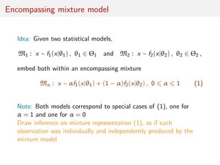 Encompassing mixture model
Idea: Given two statistical models,
M1 : x ∼ f1(x|θ1) , θ1 ∈ Θ1 and M2 : x ∼ f2(x|θ2) , θ2 ∈ Θ2...