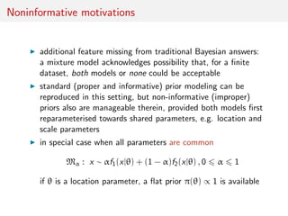 Noninformative motivations
additional feature missing from traditional Bayesian answers:
a mixture model acknowledges poss...