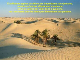 È suffciente appena un attimo per simpatizzare con qualcuno, occorre un'ora per affezionarsi a qualcuno, serve un giorno per voler bene a qualcuno, ma  non basta una vita intera per dimenticare una persona. 
