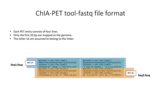 ChIA-PET tool-fastq file format
• Each PET entry consists of four lines.
• Only the first 20 bp are mapped to the genome.
• The other 16 are assumed to belong to the linker.
Seq1.fasq
Seq2.fasq
 
