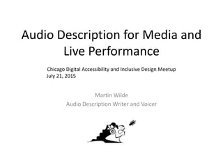 Audio Description for Media and
Live Performance
Martin Wilde
Audio Description Writer and Voicer
Chicago Digital Accessibility and Inclusive Design Meetup
July 21, 2015
 