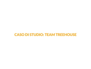 CASO DI STUDIO: TEAM TREEHOUSE  