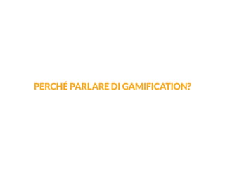 PERCHÉ PARLARE DI GAMIFICATION?  