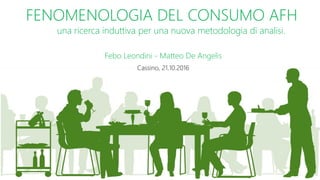 1
FENOMENOLOGIA DEL CONSUMO AFH
una ricerca induttiva per una nuova metodologia di analisi.
Febo Leondini - Matteo De Angelis
Cassino, 21.10.2016
 