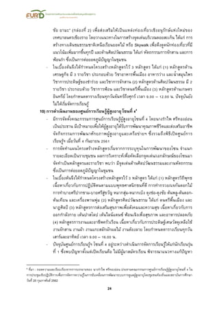 24
ชัย ยามะ” (กล่องที่ 2) เพื่อส่งเสริมให้เป็นแหล่งท่องเที่ยวเชิงอนุรักษ์แห่งใหม่ของ
เทศบาลนครเชียงราย โดยวางแนวทางในการสร้างจุดเด่นบริเวณดอยสะเก็น ได้แก่ การ
สร้างทางเดินชมธรรมชาติเหนือเรือนยอดไม้ หรือ Skywalk เพื่อดึงดูดนักท่องเที่ยวที่มี
แนวโน้มเพิ่มมากขึ้นทุกปี และด้านศิลปวัฒนธรรม ได้แก่ หัตถกรรมการจักสาน และการ
ฟ้อนรา ซึ่งเป็นการต่อยอดภูมิปัญญาในชุมชน
- ในเบื้องต้นจึงได้กาหนดโครงสร้างหลักสูตรไว้ 3 หลักสูตร ได้แก่ (1) หลักสูตรด้าน
เศรษฐกิจ มี 3 รายวิชา ประกอบด้วย วิชาอาหารพื้นเมือง อาหารว่าง และน้าสมุนไพร
วิชาการประดิษฐ์ของชาร่วย และวิชาการจักสาน (2) หลักสูตรด้านศิลปวัฒนธรรม มี 2
รายวิชา ประกอบด้วย วิชาการฟ้อน และวิชาดนตรีพื้นเมือง (3) หลักสูตรด้านเกษตร
อินทรีย์ โดยกาหนดตารางเรียนทุกวันจันทร์ถึงศุกร์ เวลา 9.00 – 12.00 น. ปัจจุบันยัง
ไม่ได้เริ่มจัดการเรียนรู้
10) การดาเนินงานของศูนย์การเรียนรู้ผู้สูงอายุ โซนที่ 44
- มีการจัดตั้งคณะกรรมการศูนย์การเรียนรู้ผู้สูงอายุโซนที่ 4 โดยนางราไพ ศรีทองอ่อน
เป็นประธาน มีเป้าหมายเพื่อให้ผู้สูงอายุได้รับการพัฒนาคุณภาพชีวิตและส่งเสริมอาชีพ
จัดกิจกรรมการพัฒนาศักยภาพผู้สูงอายุและเครือข่ายฯ ซึ่งรวมถึงพิธีเปิดศูนย์การ
เรียนรู้ฯ เมื่อวันที่ 4 กันยายน 2561
- การจัดทาแผนโครงสร้างหลักสูตรเริ่มจากการระบุทุนในการพัฒนาของโซน จาแนก
รายละเอียดเป็นรายชุมชน ผลการวิเคราะห์เพื่อคัดเลือกจุดเด่น/เอกลักษณ์ของโซนมา
จัดทาเป็นหลักสูตรและรายวิชา พบว่า มีจุดเด่นด้านศิลปวัฒนธรรมและงานหัตถกรรม
ซึ่งเป็นการต่อยอดภูมิปัญญาในชุมชน
- ในเบื้องต้นจึงได้กาหนดโครงสร้างหลักสูตรไว้ 3 หลักสูตร ได้แก่ (1) หลักสูตรวิถีพุทธ
เนื้อหาเกี่ยวกับการปฏิบัติตนตามแบบพุทธศาสนิกชนที่ดี การทากรวย/แจกันดอกไม้
การทาบายศรีปากชาม-บายศรีสู่ขวัญ หมากสุ่ม-หมากเบ็ง ตุงช่อ-ตุงชัย ต้นพลู-ต้นดอก-
ต้นเทียน และเครื่องพานพุ่ม (2) หลักสูตรศิลปวัฒนธรรม ได้แก่ ดนตรีพื้นเมือง และ
นาฎศิลป์ (3) หลักสูตรการส่งเสริมสุขภาพเพื่อสังคมและความสุข เนื้อหาเกี่ยวกับการ
ออกกาลังกาย เต้นปาสโลป เต้นไลน์แดนซ์ ฟ้อนเจิงเพื่อสุขภาพ และอาหารปลอดภัย
(4) หลักสูตรการงานและอาชีพครัวเรือน เนื้อหาเกี่ยวกับการประดิษฐ์เศษวัสดุเหลือใช้
งานจักสาน งานผ้า งานแกะสลักผักผลไม้ งานต้องลาย โดยกาหนดตารางเรียนทุกวัน
เสาร์และอาทิตย์ เวลา 9.00 – 16.00 น.
- ปัจจุบันศูนย์การเรียนรู้ฯ โซนที่ 4 อยู่ระหว่างดาเนินการจัดการเรียนรู้ให้แก่นักเรียนรุ่น
ที่ 1 ซึ่งพบปัญหาตั้งแต่เปิดเรียนคือ ไม่มีผู้มาสมัครเรียน พิจารณาแนวทางแก้ปัญหา
4 ที่มา : ถอดความและเรียบเรียงจากการบรรยายของ นางราไพ ศรีทองอ่อน ประธานคณะกรรมการศูนย์การเรียนรู้ผู้สูงอายุโซนที่ 4 ใน
การประชุมเชิงปฏิบัติการเพื่อการจัดการความรู้ในการขับเคลื่อนการพัฒนาระบบการดูแลผู้สูงอายุโดยชุมชนท้องถิ่นและสถาบันการศึกษา
วันที่ 20 กุมภาพันธ์ 2562
 