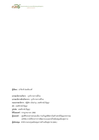 ผู้เขียน : ปาริชาติ อ่อนทิมวงศ์
บรรณาธิการบริหาร : ยุวดี คาดการณ์ไกล
บรรณาธิการฝ่ายวิชาการ : ยุวดี คาดการณ์ไกล
กองบรรณาธิการ : ณัฐธิดา เย็นบารุง, มณฑิภรณ์ ปัญญา
ปก : มณฑิภรณ์ ปัญญา
รูปเล่ม : มณฑิภรณ์ ปัญญา
ปีที่เผยแพร่ : กรกฎาคม พ.ศ. 2562
ผู้เผยแพร่ : ศูนย์ศึกษามหานครและเมือง ร่วมกับมูลนิธิสถาบันสร้างสรรค์ปัญญาสาธารณะ
(CPWI) ภายใต้โครงการการพัฒนาระบบและกลไกสนับสนุนเมืองสุขภาวะ
ผู้สนับสนุน : สานักงานกองทุนสนับสนุนการสร้างเสริมสุขภาพ (สสส.)
 