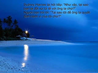 Sydney Harries l?i h?i ti?pSydney Harries l?i h?i ti?p:: NNh? v?y, t?i saoh? v?y, t?i sao
b?n l?i ??i x? t? t? v?i ?ng ta ch??b?n l?i ??i x? t? t? v?i ?ng ta ch??
Ng??i b?n tr? l?i: Ng??i b?n tr? l?i: TT?i sao t?i ?? ?ng ta quy?t?i sao t?i ?? ?ng ta quy?t
??nh hnh vi c?a t?i ch????nh hnh vi c?a t?i ch??
 