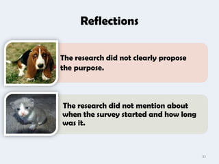 Reflections

The research did not clearly propose
the purpose.



The research did not mention about
when the survey started and how long
was it.



                                       33
 
