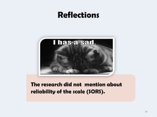 Reflections




The research did not mention about
reliability of the scale (SORS).


                                     34
 
