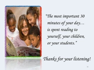 “The most important 30
  minutes of your day…
  is spent reading to
  yourself, your children,
  or your students.”


Thanks for your listening!
                             36
 