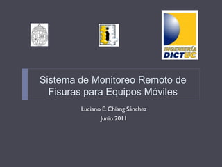 Sistema de Monitoreo Remoto de
  Fisuras para Equipos Móviles
        Luciano E. Chiang Sánchez
               Junio 2011
 