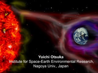 Yuichi Otsuka
Institute for Space-Earth Environmental Research,
Nagoya Univ., Japan
 