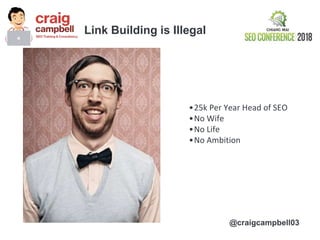Link Building is Illegal
@craigcampbell03
•25k Per Year Head of SEO
•No Wife
•No Life
•No Ambition
 