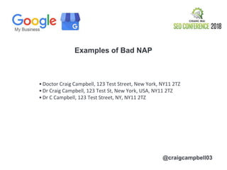 @craigcampbell03
Examples of Bad NAP
•Doctor Craig Campbell, 123 Test Street, New York, NY11 2TZ
•Dr Craig Campbell, 123 T...