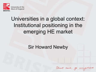 Universities in a global context:
 Institutional positioning in the
      emerging HE market

       Sir Howard Newby
 