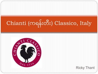Ricky Thant
Chianti (ကရန်းတ်း) Classico, Italy
 