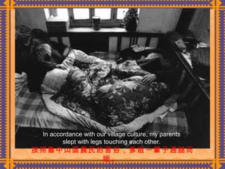 按照魯中山區農民的習俗，爹娘一輩子通腿而眠。  In accordance with our village culture, my parents slept with legs touching each other. 