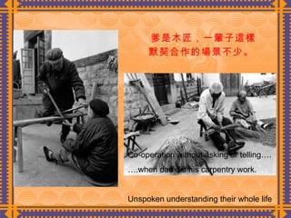 爹是木匠，一輩子這樣 默契合作的場景不少。  Co-operation without asking or telling…. … .when dad did his carpentry work. Unspoken understanding their whole life 