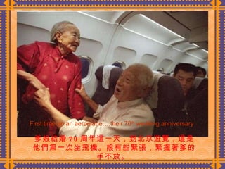 爹娘結婚 70 周年這一天，到北京遊覽，這是他們第一次坐飛機。娘有些緊張，緊握著爹的手不放。  First time on an aeroplane….their 70 th  wedding anniversary 