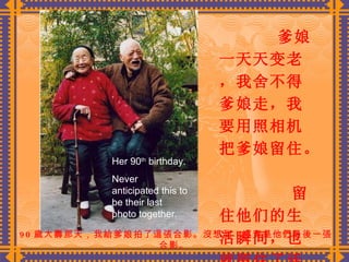 90 歲大壽那天，我給爹娘拍了這張合影。沒想到，這竟是他們最後一張合影。  爹娘一天天变老，我舍不得爹娘走，我要用照相机把爹娘留住。    留住他们的生活瞬间，也就留住了活生生的爹娘。   Her 90 th  birthday. Never anticipated this to be their last photo together. 