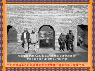 一對來自加拿大的夫婦看到爹娘雙雙攜手登上長城，羡慕不已。  A couple from Canada casting their admiration on this aged pair up at the Great Wall 